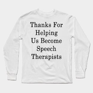 Thanks For Helping Us Become Speech Therapists Long Sleeve T-Shirt